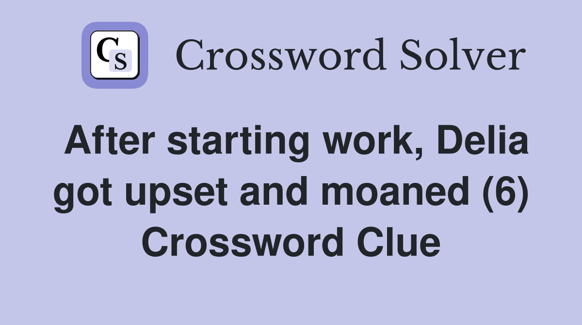After starting work, Delia got upset and moaned (6) Crossword Clue