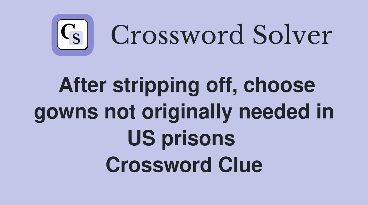 After stripping off, choose gowns not originally needed in US prisons  Crossword Clue