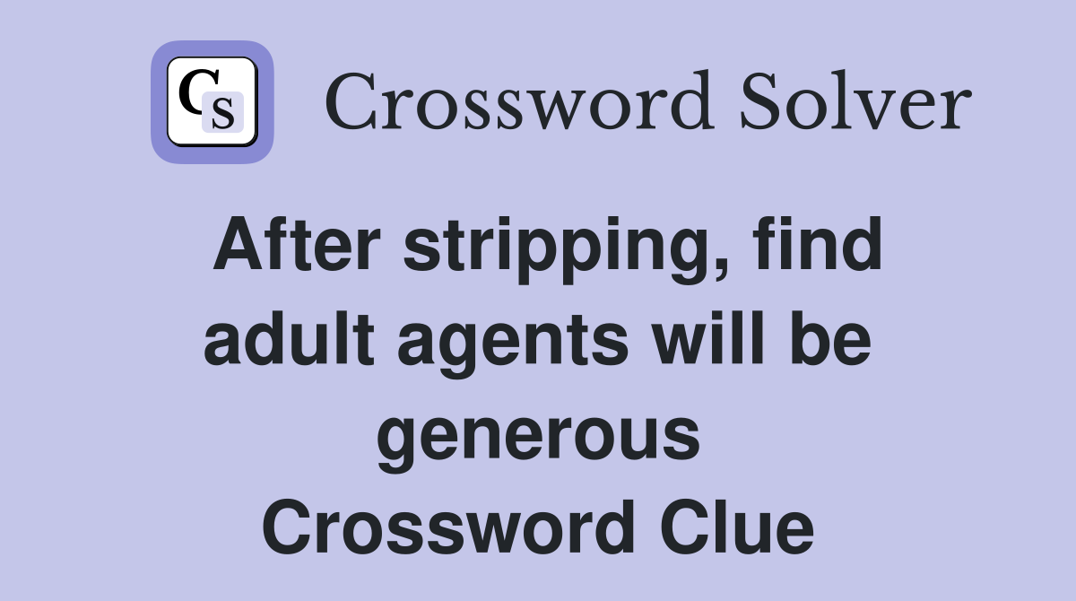 After stripping, find adult agents will be generous Crossword Clue