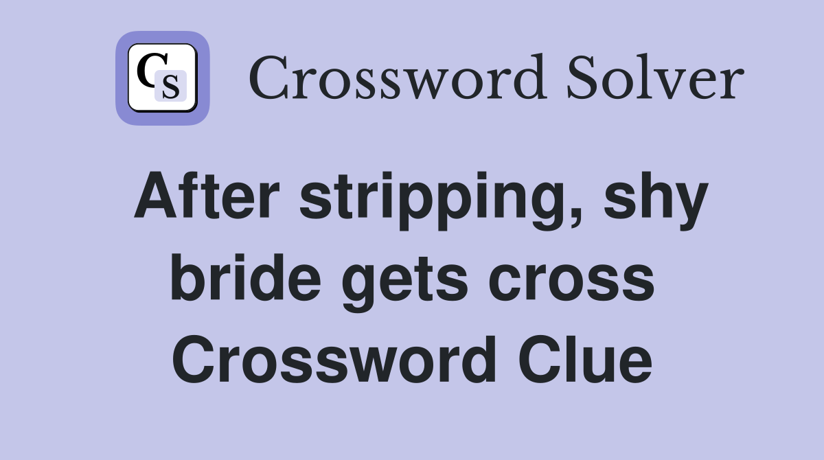 After stripping, shy bride gets cross Crossword Clue
