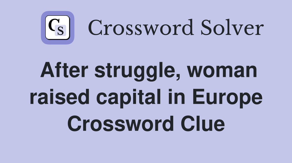 After struggle, woman raised capital in Europe Crossword Clue