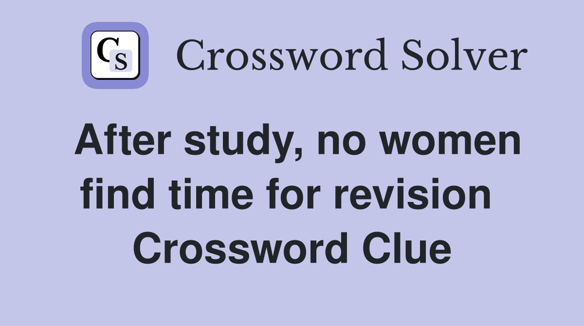 After study, no women find time for revision  Crossword Clue