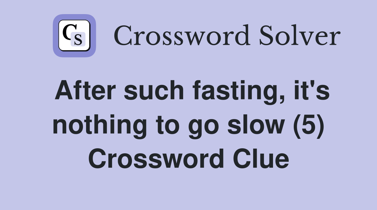 After such fasting, it's nothing to go slow (5) Crossword Clue