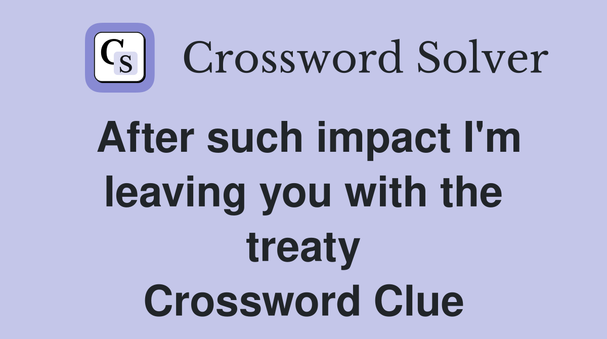 After such impact I'm leaving you with the treaty Crossword Clue