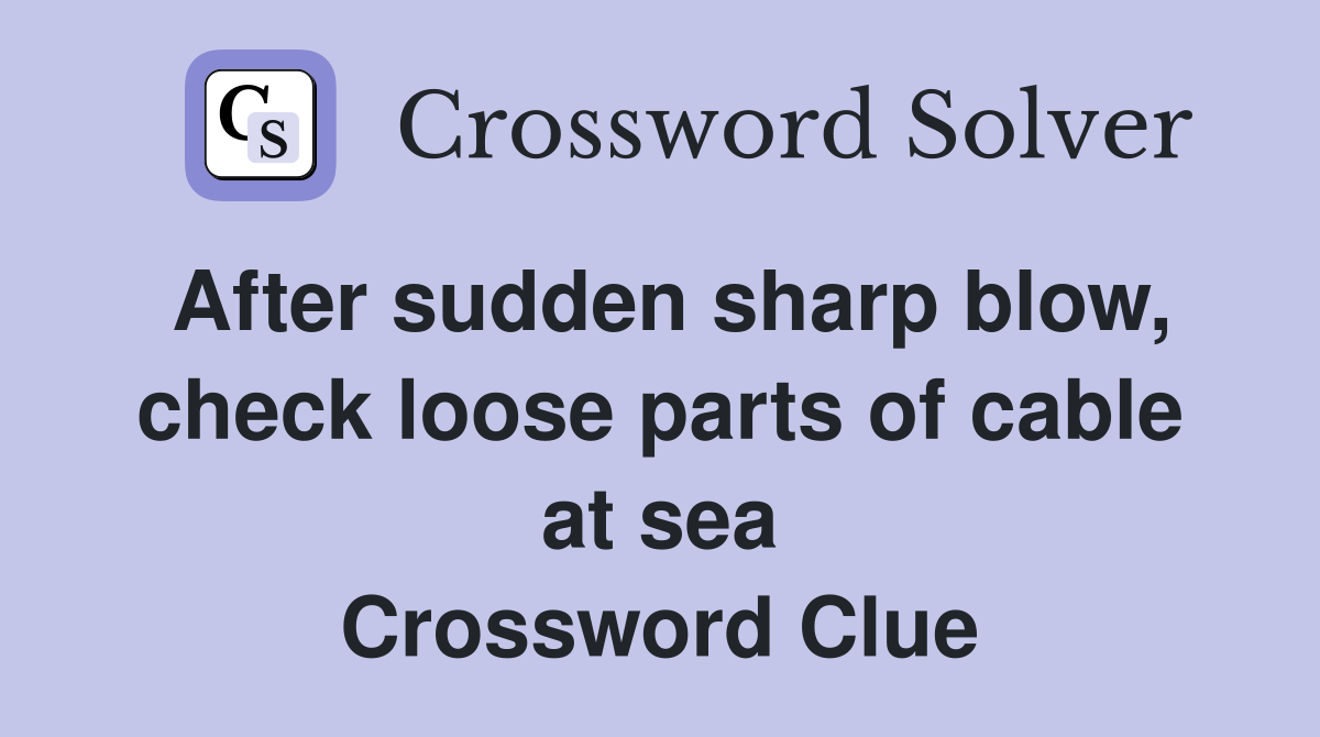After sudden sharp blow, check loose parts of cable at sea Crossword Clue