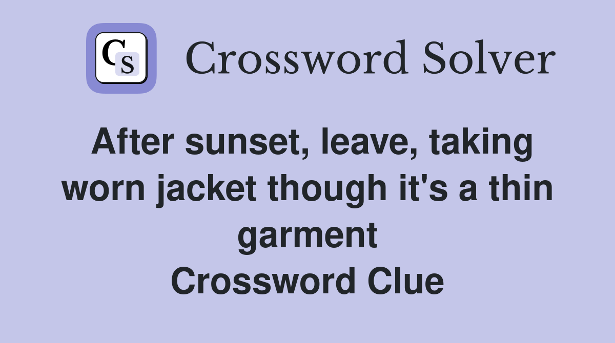After sunset, leave, taking worn jacket though it's a thin garment Crossword Clue
