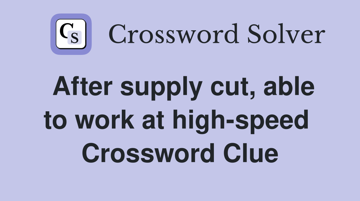 After supply cut, able to work at high-speed  Crossword Clue