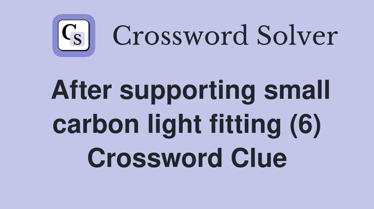 After supporting small carbon light fitting (6) Crossword Clue