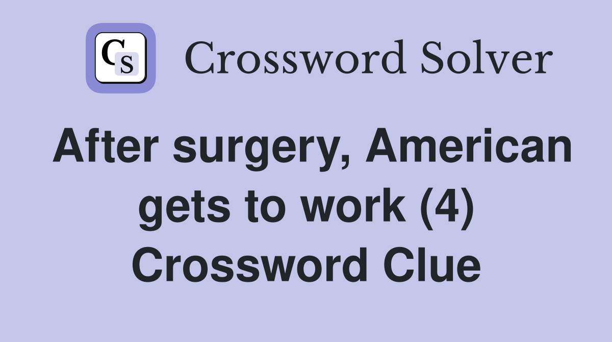 After surgery, American gets to work (4) Crossword Clue
