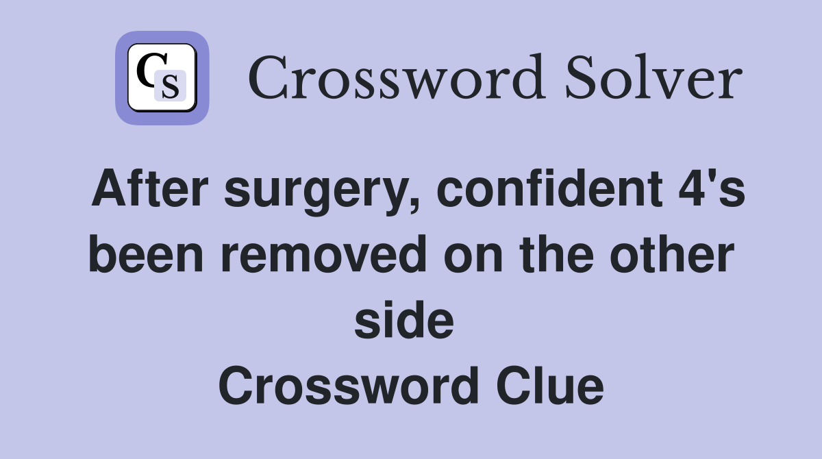 After surgery, confident 4's been removed on the other side  Crossword Clue