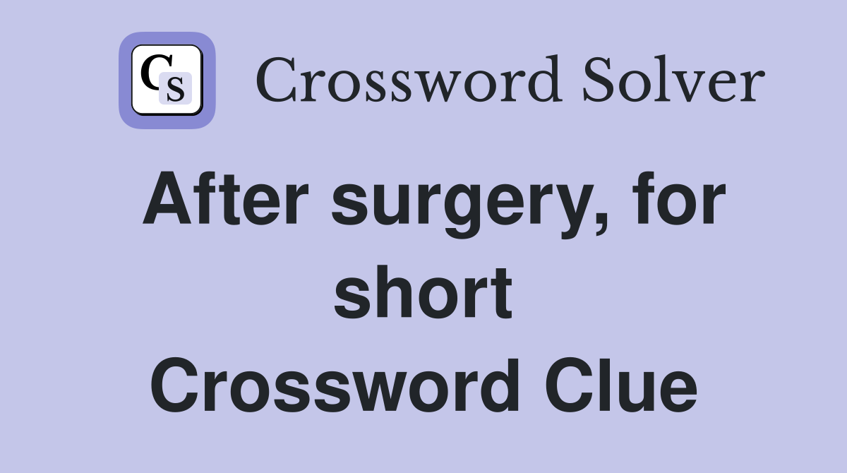 After surgery, for short Crossword Clue