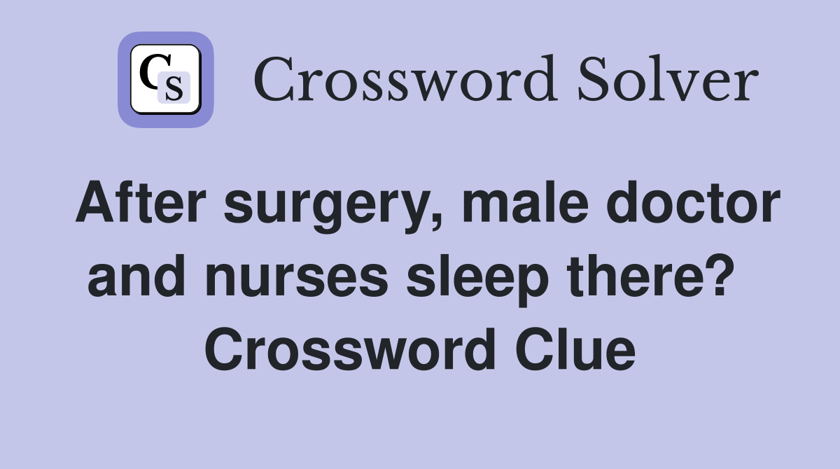 After surgery, male doctor and nurses sleep there?  Crossword Clue