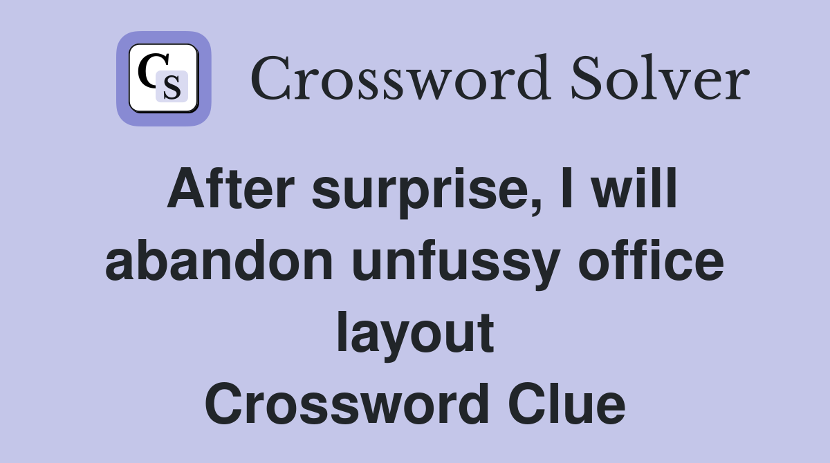 After surprise, I will abandon unfussy office layout Crossword Clue