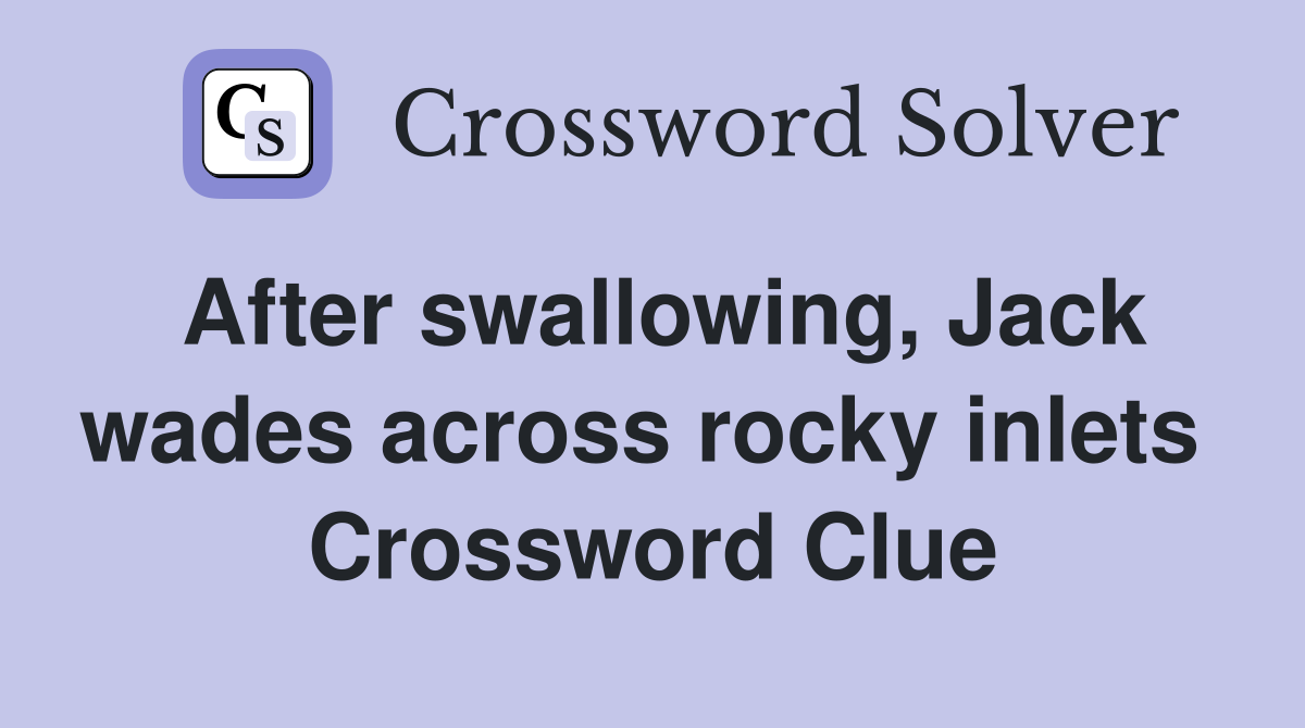 After swallowing, Jack wades across rocky inlets  Crossword Clue