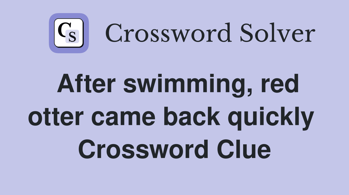 After swimming, red otter came back quickly  Crossword Clue