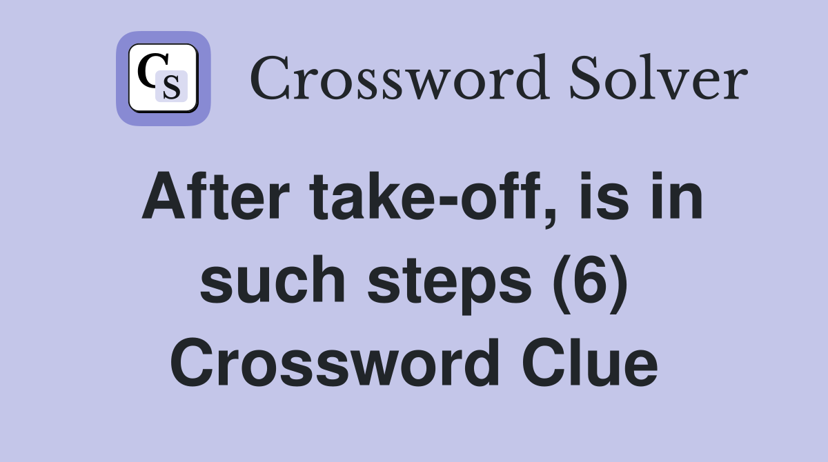After take-off, is in such steps (6) Crossword Clue