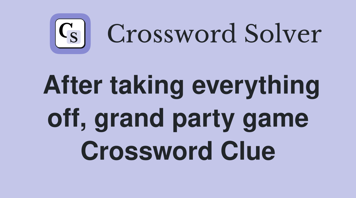 After taking everything off, grand party game Crossword Clue