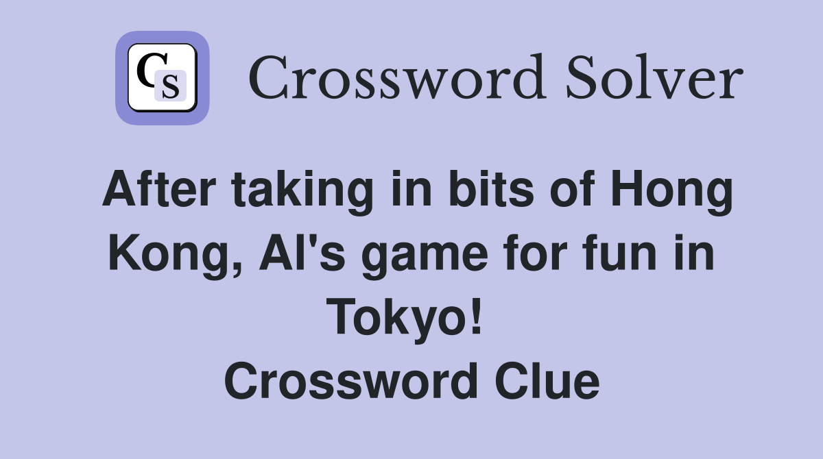 After taking in bits of Hong Kong, Al's game for fun in Tokyo!  Crossword Clue