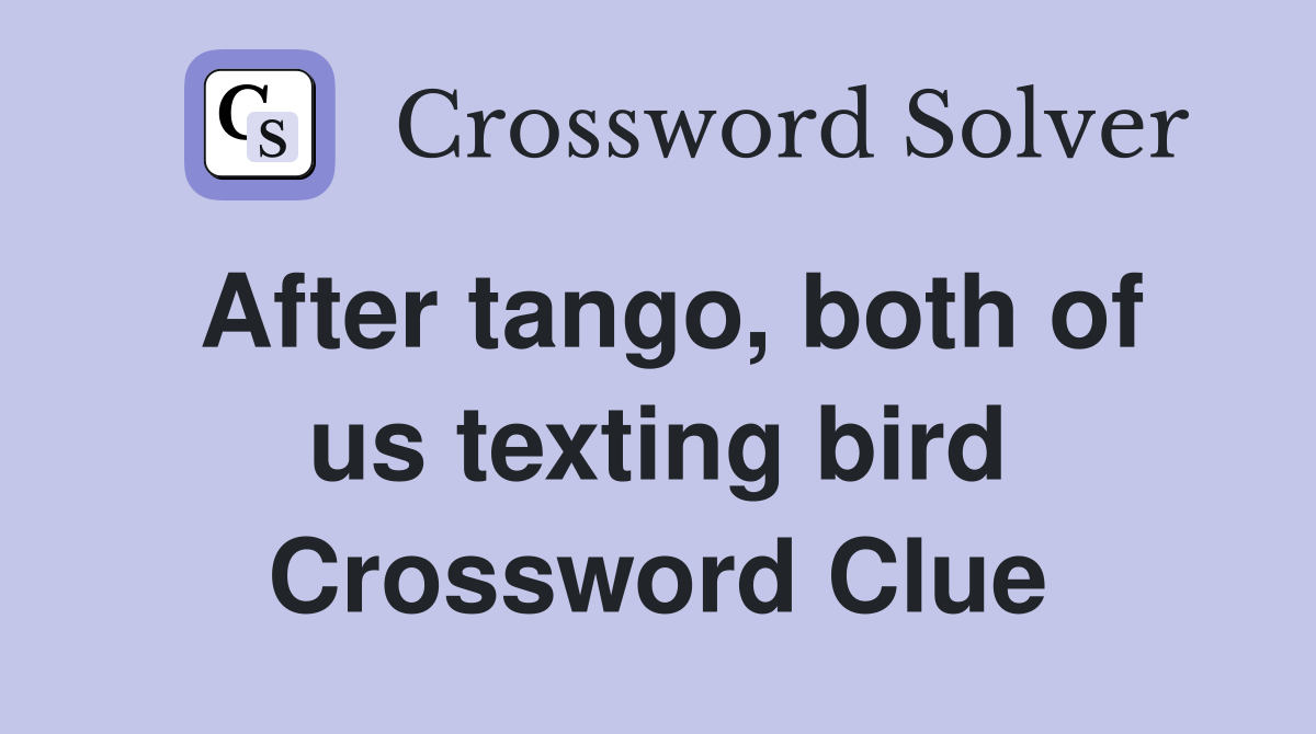 After tango, both of us texting bird Crossword Clue