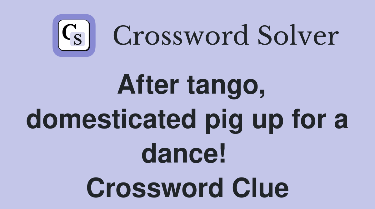 After tango, domesticated pig up for a dance!  Crossword Clue