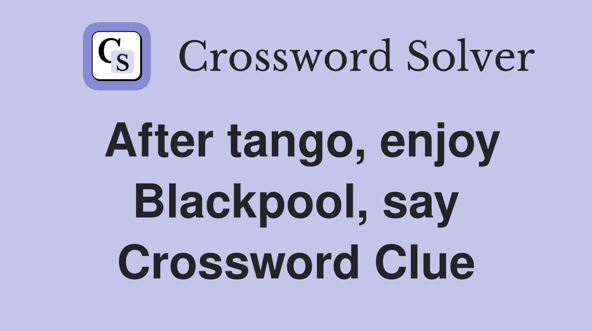 After tango, enjoy Blackpool, say Crossword Clue