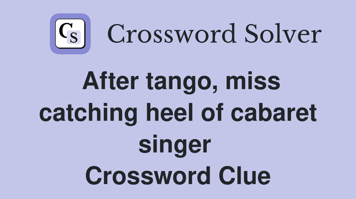 After tango, miss catching heel of cabaret singer  Crossword Clue