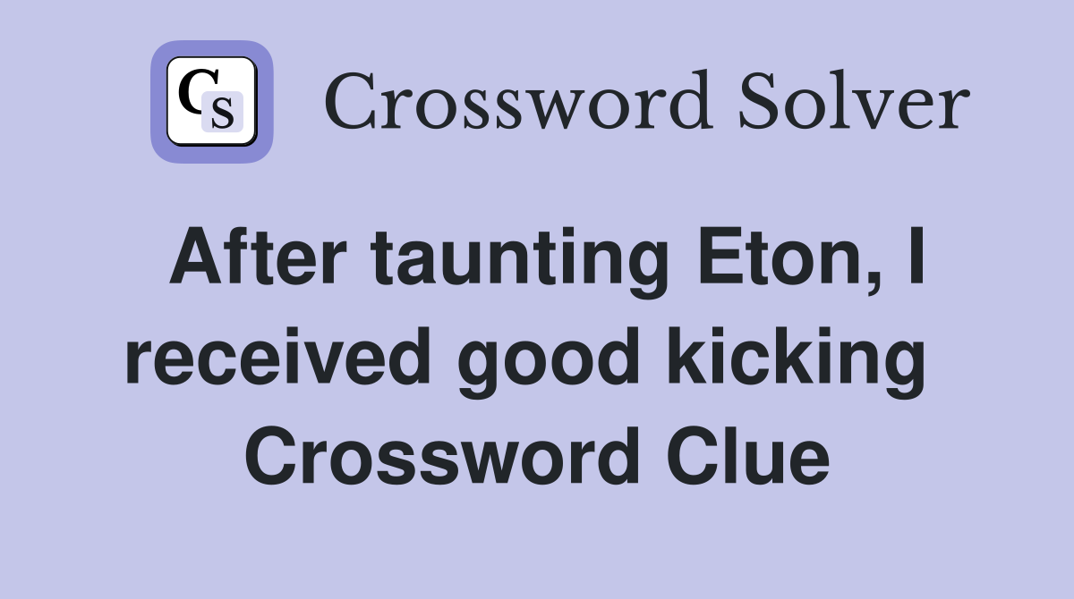 After taunting Eton, I received good kicking  Crossword Clue