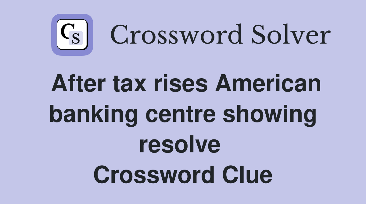 After tax rises American banking centre showing resolve  Crossword Clue
