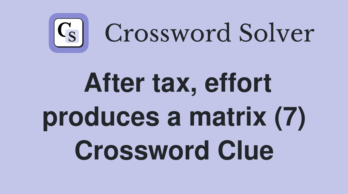 After tax, effort produces a matrix (7) Crossword Clue