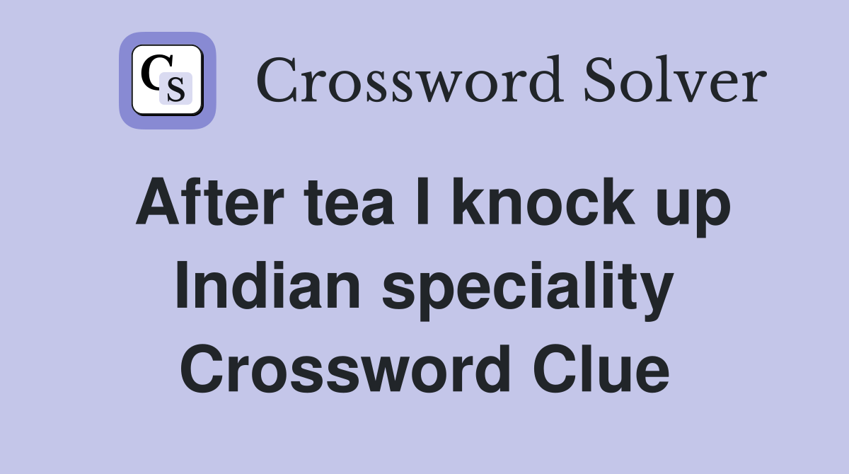 After tea I knock up Indian speciality Crossword Clue