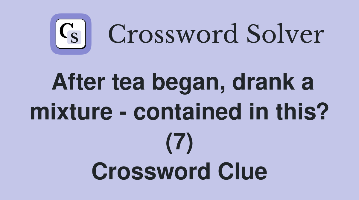 After tea began, drank a mixture - contained in this? (7) Crossword Clue