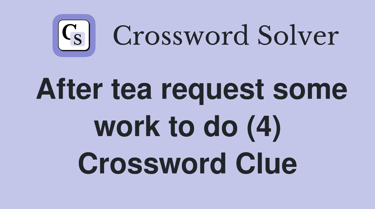 After tea request some work to do (4) Crossword Clue