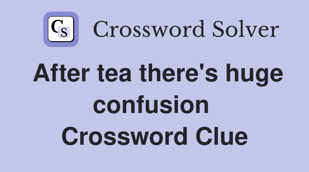 After tea there's huge confusion  Crossword Clue