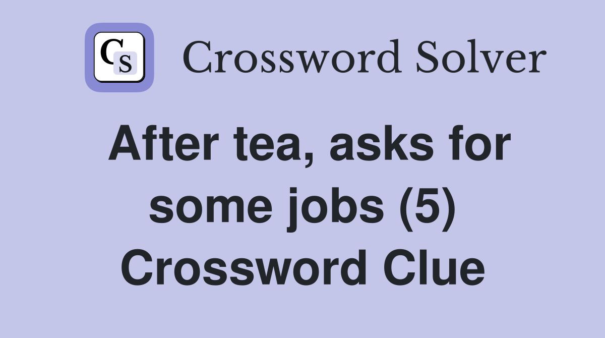 After tea, asks for some jobs (5) Crossword Clue