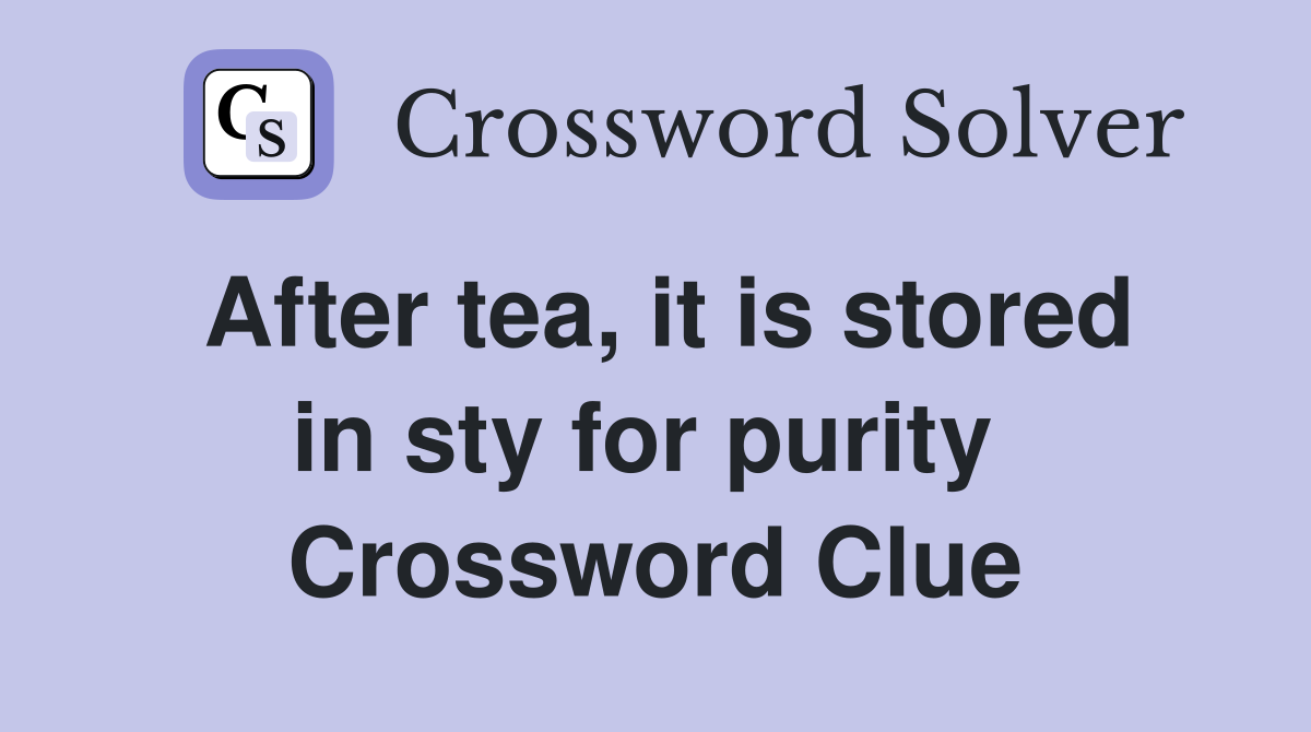 After tea, it is stored in sty for purity  Crossword Clue