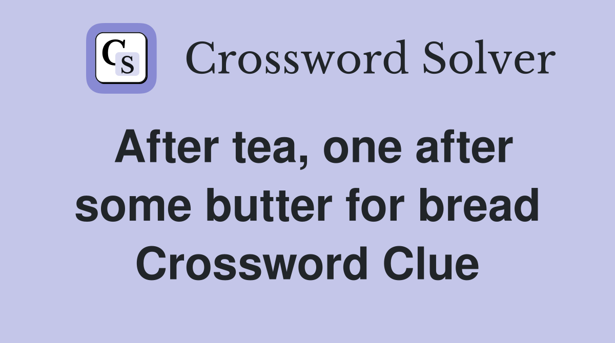 After tea, one after some butter for bread Crossword Clue