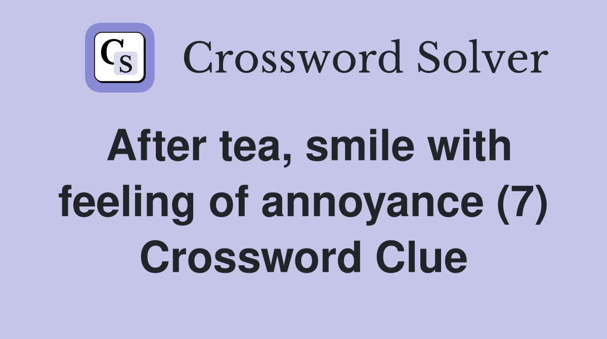 After tea, smile with feeling of annoyance (7) Crossword Clue
