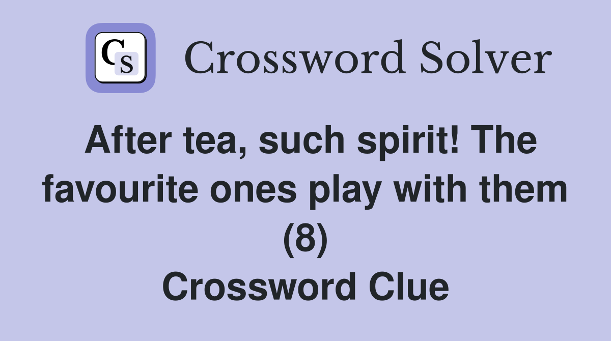 After tea, such spirit! The favourite ones play with them (8) Crossword Clue