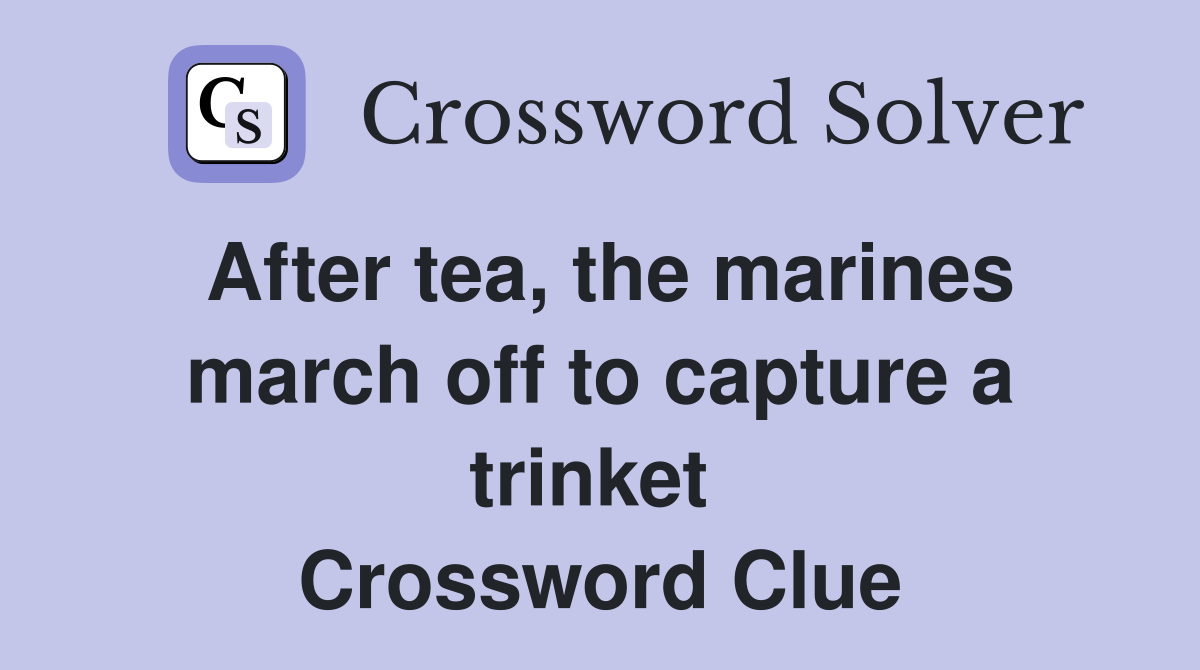 After tea, the marines march off to capture a trinket  Crossword Clue