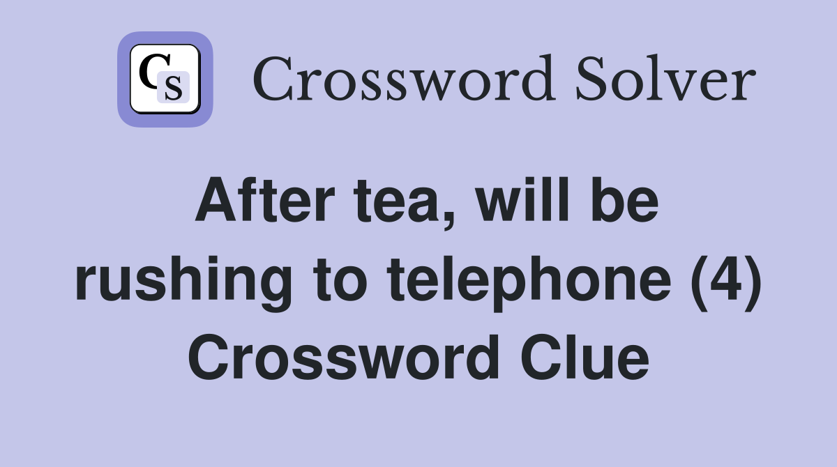 After tea, will be rushing to telephone (4) Crossword Clue