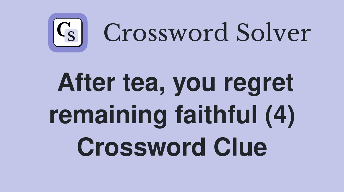 After tea, you regret remaining faithful (4) Crossword Clue