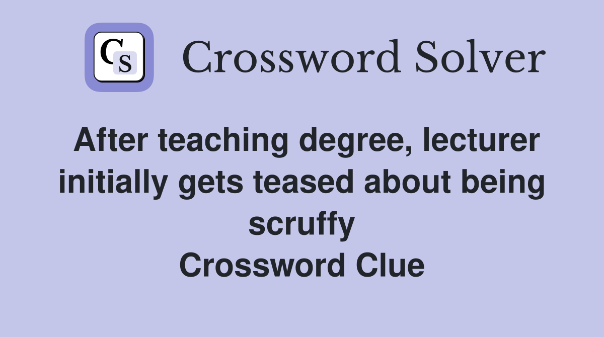 After teaching degree, lecturer initially gets teased about being scruffy Crossword Clue