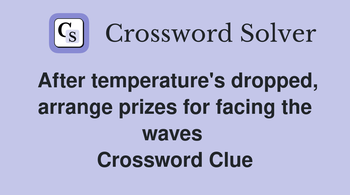 After temperature's dropped, arrange prizes for facing the waves  Crossword Clue