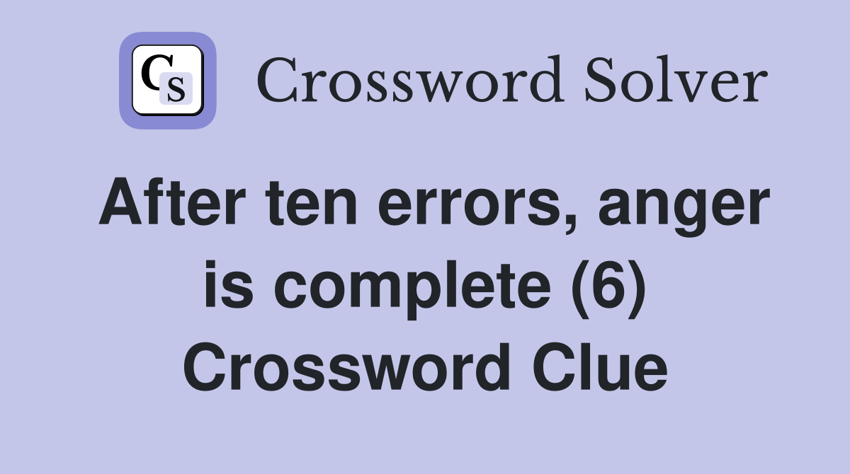 After ten errors, anger is complete (6) Crossword Clue