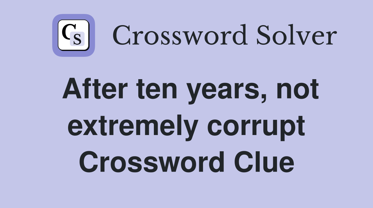 After ten years, not extremely corrupt Crossword Clue