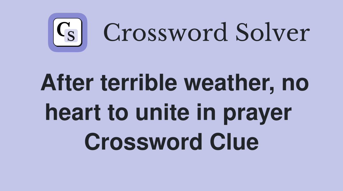 After terrible weather, no heart to unite in prayer  Crossword Clue