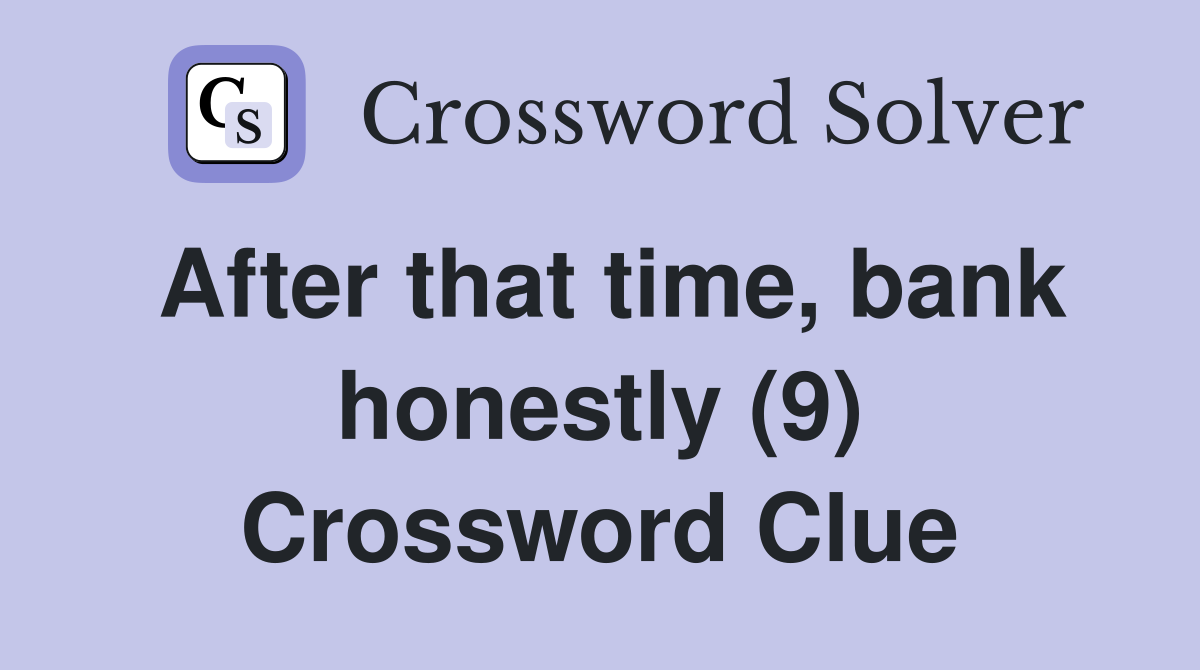 After that time, bank honestly (9) Crossword Clue