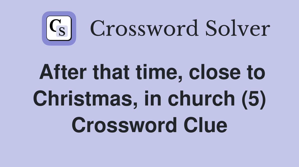After that time, close to Christmas, in church (5) Crossword Clue