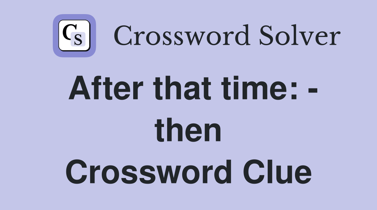 After that time: - then Crossword Clue