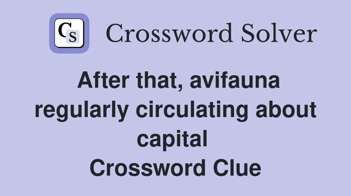After that, avifauna regularly circulating about capital  Crossword Clue